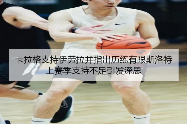 卡拉格支持伊劳拉并指出历练有限斯洛特上赛季支持不足引发深思