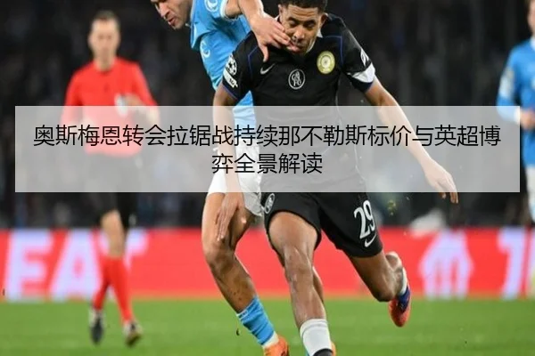 奥斯梅恩转会拉锯战持续那不勒斯标价与英超博弈全景解读