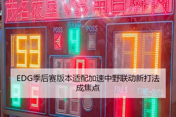 EDG季后赛版本适配加速中野联动新打法成焦点